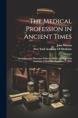 The Medical Profession in Ancient Times: An Anniversary Discourse Delivered Before the New York Academy of Medicine, November 7, 1855 von Legare Street Press